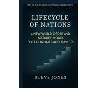 Lifecycle of Nations: A New World Order and Maturity Model for Economies and Markets (Churchill World Order Series - International Politics, Economics and Todays Geo-Politics)