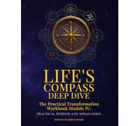Life's Compass: Deep Dive: The Practical Transformation Workbook Module IV