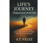 LIFE'S JOURNEY THROUGH POETRY: A COLLECTION OF POEMS ABOUT THE SHADOWS WITHIN AND THE LIGHT BEYOND