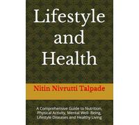 Lifestyle and Health: A Comprehensive Guide to Nutrition, Physical Activity, Mental Well- Being, Lifestyle Diseases and Healthy Living