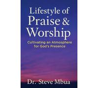 Lifestyle of Praise & Worship: Cultivating an Atmosphere for God’s Presence