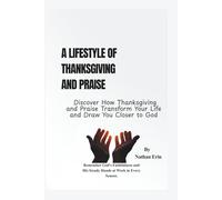 Lifestyle of Thanksgiving and Praise: Discover How Thanksgiving and Praise Transform Your Life and Draw You Closer to God
