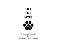 Lift for Lives: A Strength Journal for Dog Lovers Who Train with Purpose | 30-Day Workout Log, Paw Points Tracker & Rescue-Inspired Reflection: Fuel ... Rescue at a Time-Powered by Lift for Lives™