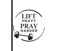 Lift Heavy Pray Harder: Faith and Fitness Workout Journal for Strength Training, Spiritual Growth, and Daily Discipline