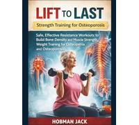 Lift to Last Strength Training for Osteoporosis: Safe, Effective Resistance Workouts to Build Bone Density and Muscle Strength, Weight Training for Osteopenia and Osteoporosis