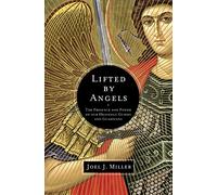 Lifted by Angels: The Presence and Power of Our Heavenly Guides and Guardians