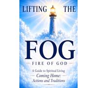 Lifting the Fog: Fire of God: A Guide to Spiritual Living --Coming Home-- Actions and Traditions