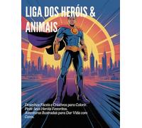 Liga dos Heróis & Animais: Desenhos Fáceis e Criativos para Colorir. Pinte Seus Heróis Favoritos. Aventuras Ilustradas para Dar Vida com Cores.