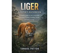 LIGER KEEPERS HANDBOOK: A complete guide to care, ownership, breeding, feeding, handling, health, and habitat setup