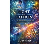 LIGHT AND LATTICES: TEN STORIES INSPIRED BY THE NOBEL PRIZE IN CHEMISTRY LAUREATES, 2010 TO 2019: 12 (The Nobel Chemistry Stories: A Decade-by-Decade Short Story Series)