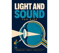 Light and Sound for Kids: A Fun STEM Guide to Colour, Rainbows, Mirrors, Music and Echoes, and How You Really See and Hear, for Ages 8 to 12 (Wonder Lab)