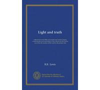 Light and truth: collected from the Bible and ancient and modern history, containing the universal history of the colored and the Indian race, from the creation of the world to the present time