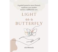 Light as a butterfly: A guided journal to move forward, transform your mindset and live a fulfilled live now.