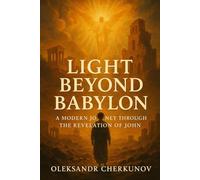 LIGHT BEYOND BABYLON: A MODERN JOURNEY THROUGH THE REVELATION OF JOHN
