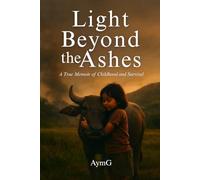 LIGHT BEYOND THE ASHES: A True Memoir of Childhood and Survival