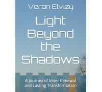 Light Beyond the Shadows: A Journey of Inner Renewal and Lasting Transformation (SHADOWS AND LIGHT: Humanity's Journey From Crisis to Redemption)