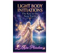 Light Body Initiations: The Key to the New Earth (The New Divine Humanity™ Power of Transformation Series)