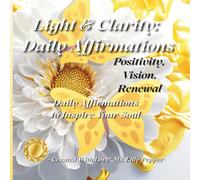 Light & Clarity: Daily Affirmations: Positivity, Vision, Renewal - Daily Affirmations to Inspire Your Soul