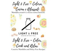Light & Free - Colora, Cucina e Rilassati / Color, Cook and Relax: Mandala Creativi e Ricette Senza Latticini - Creative Mandalas and Dairy-Free Recipes