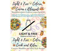 Light & Free - Colora, Cucina e Rilassati | Color, Cook & Relax Carnival Edition: Mandala creativi e ricette leggere senza latticini Creative mandalas and light dairy-free recipes