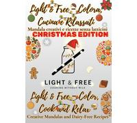 Light & Free - Colora, Cucina e Rilassati | Color, Cook & Relax Christmas Edition: Mandala creativi e ricette leggere senza latticini Creative mandalas and light dairy-free recipes