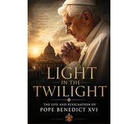Light in the Twilight: The Life and Resignation of Pope Benedict XVI