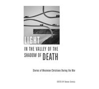 Light in the Valley of the Shadow of Death: Stories of Ukrainian Christians During the War