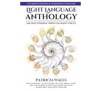 Light Language Anthology: Ancient Wisdom Through Many Voices: A Collaborative Exploration of Multidimensional Communication
