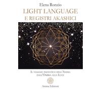 Light language e registri akashici. Il viaggio iniziatico dell'anima dall'ombra alla luce (Messaggi per l'anima)