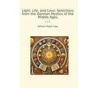 Light, Life, and Love: Selections from the German Mystics of the Middle Ages (Classic Books)