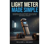 Light Meter Made Simple: A Beginner's Guide to Measuring Light Accurately for Better Photography, Video, Indoor Lighting, and Everyday Projects