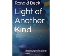 Light of Another Kind: Humanities Greatest Secret, Hidden Science, and a Window on Alternate Reality.