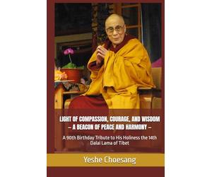 LIGHT OF COMPASSION, COURAGE, AND WISDOM - A BEACON OF PEACE AND HARMONY -: A 90th Birthday Tribute to His Holiness the 14th Dalai Lama of Tibet