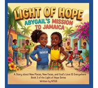 LIGHT OF HOPE; ABYGAIL'S MISSION TO JAMAICA.: A Story about New Places, New Faces, and God's Love is Everywhere.