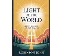LIGHT OF THE WORLD: JESUS’ MISSION AND OUR CALLING