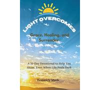 Light Overcomes: Grace, Healing and Surrender. A 31-Day Devotional to Help You Shine, Even When Life Feels Dark