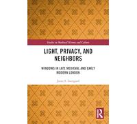 Light, Privacy, and Neighbors: Windows in Late Medieval and Early Modern London (Studies in Medieval History and Culture)