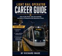 Light Rail Operator Career Guide: How to Get Hired, Train Successfully, and Build a Professional Rail Operations Career (Rail Career Guide Series)