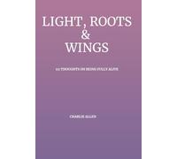 Light, Roots & Wings: 111 Thoughts on Being Fully Alive (333 MOMENTS OF BEING)