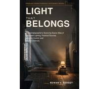 Light That Belongs: A Cinematographer’s Scene-by-Scene Atlas of Motivated Lighting, Practical Sources, Location Control, and Visual Continuity (Premium Cinematography Reference Series)