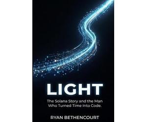 LIGHT: The Solana Story and the Man Who Turned Time Into Code: 3 (The Decentralized Revolution Series)