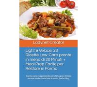 Light & Veloce: 33 Ricette Low-Carb pronte in meno di 20 Minuti + Meal Prep Facile per Restare in Forma: Cucina sana e organizzata per chi ha poco tempo ma non vuole rinunciare al gusto. Anche Veg!