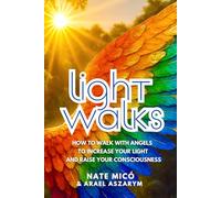 Light Walks: How to walk with angels to increase your light and raise your consciousness