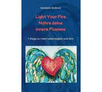 Light Your Fire - Nähre deine innere Flamme: 7 Wege zu mehr Lebendigkeit und Sinn