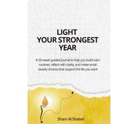 LIGHT YOUR STRONGEST YEAR: A 52-w uided journal to help you build calm routines, reflect with clarity, and make small steady choices that support the life you want