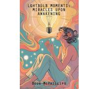 Lightbulb Moments: Miracles Upon Awakening: A powerful collection of spiritual revelations and inner awakenings drawn from a life shaped by struggle, surrender, and grace.