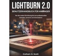 LIGHTBURN 2.0 BENUTZERHANDBUCH FÜR ANFÄNGER: Von der Ersteinrichtung bis hin zu professionellem Schneiden, Gravieren und Automatisierung