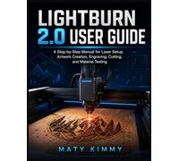 LightBurn 2.0 User Guide: A Step-by-Step Manual for Laser Setup, Artwork Creation, Engraving, Cutting, and Material Testing