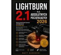LIGHTBURN 2.1 DLA ABSOLUTNYCH POCZĄTKUJĄCYCH 2026: Opanuj grawerowanie laserowe od konfiguracji do pierwszego cięcia: sprawdzone ustawienia dla ... i projekty przyjazne dla początkującyc