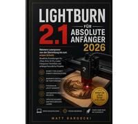LIGHTBURN 2.1 FÜR ABSOLUTE ANFÄNGER 2026: Meistern Sie die Lasergravur von der Einrichtung bis zum ersten Schnitt: Bewährte Einstellungen für xTool-, ... und anfängerfreundliche Projekte
